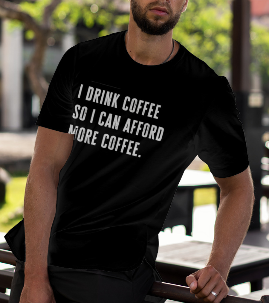 I Drink Coffee So I Can Afford More Coffee Funny Caffeine Lover T-Shirt