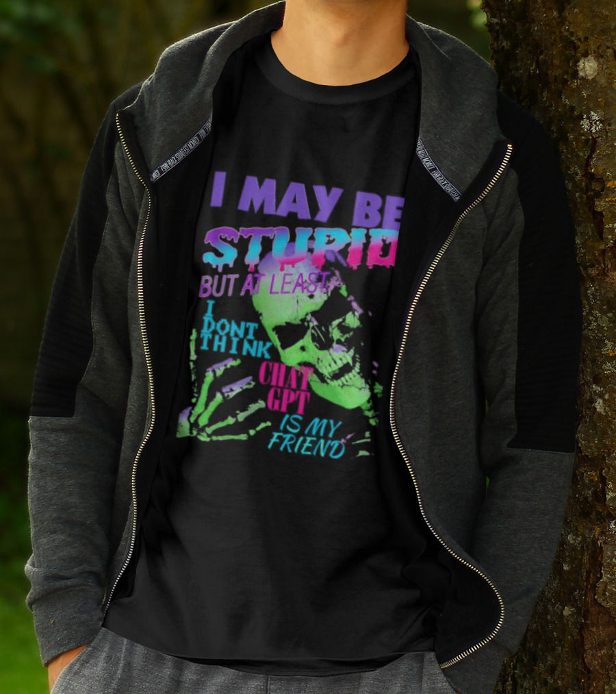 I May Be Stupid But At Least I Dont Think Chat GPT Is My Friend Retro Style Typographic Design Skeletal Hands T-Shirt