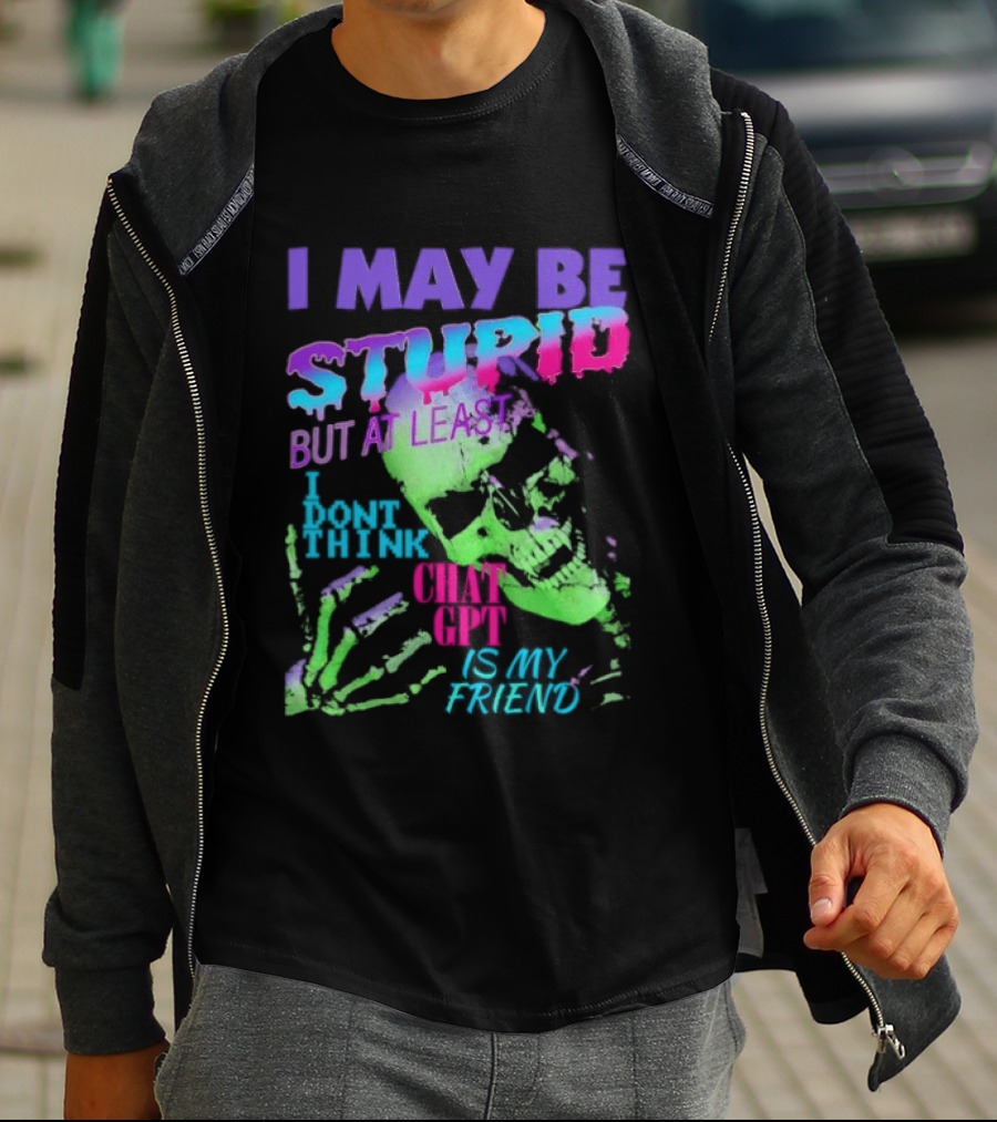 I May Be Stupid But At Least I Dont Think Chat GPT Is My Friend Retro Style Typographic Design Skeletal Hands T-Shirt