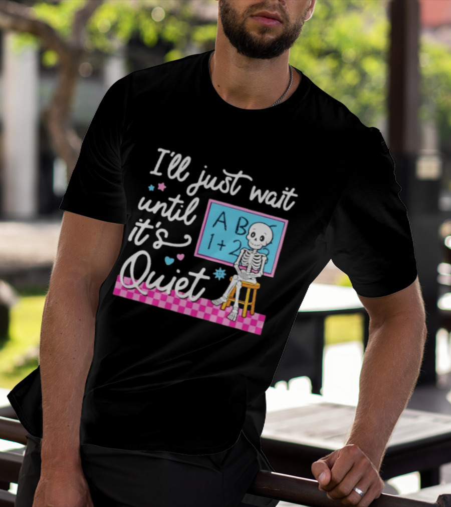 I'll Just Wait Until It's Quiet Skeleton Classroom Humor T-Shirt