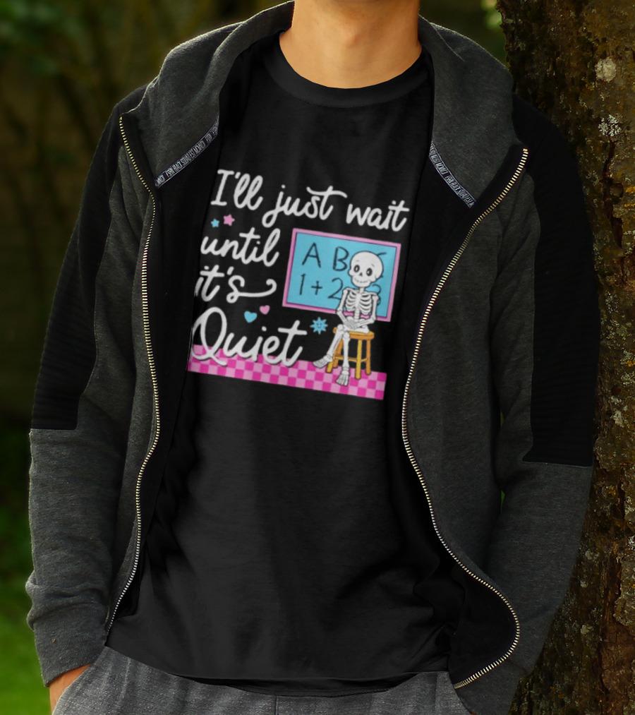 I'll Just Wait Until It's Quiet Skeleton Classroom Humor T-Shirt