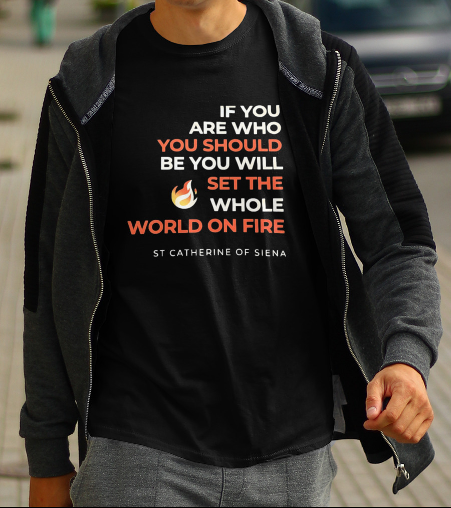 If You Are Who You Should Be You Will Set The Whole World On Fire St Catherine Of Siena T-Shirt