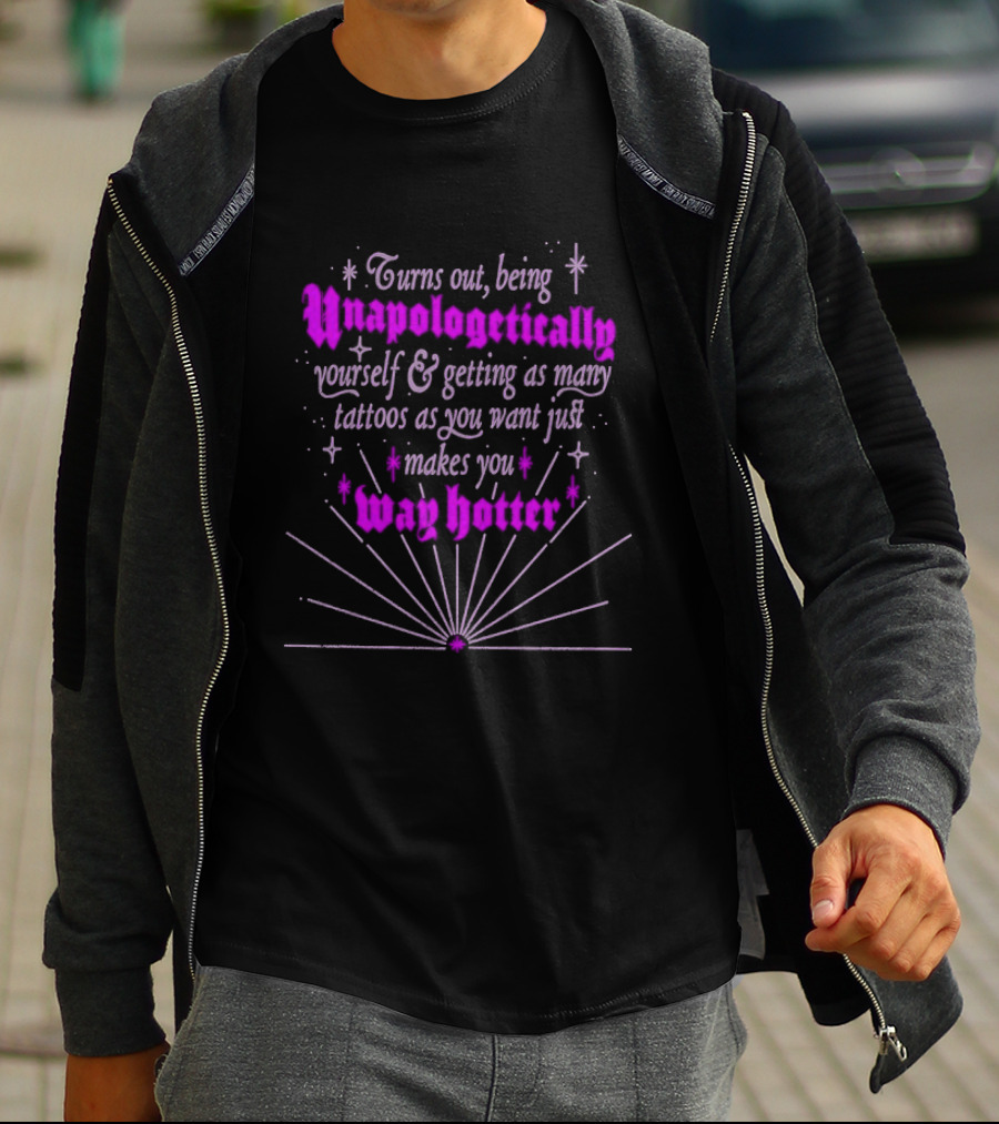Turns Out Being Unapologetically Yourself And Getting As Many Tattoos As You Want Just Makes You Way Hotter T-Shirt