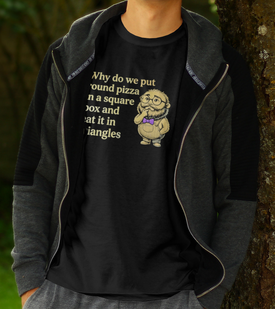 Why Do We Put Round Pizza In A Square Box And Eat It In Triangles Funny Professor T-Shirt