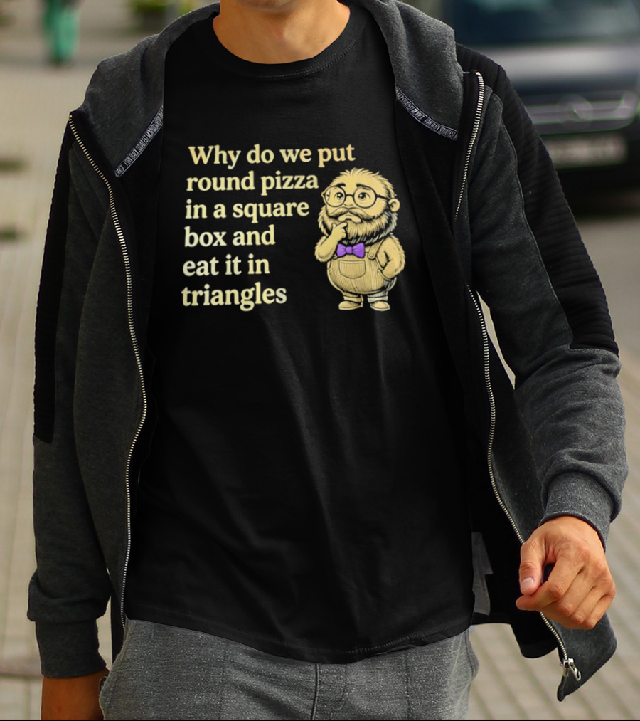 Why Do We Put Round Pizza In A Square Box And Eat It In Triangles Funny Professor T-Shirt