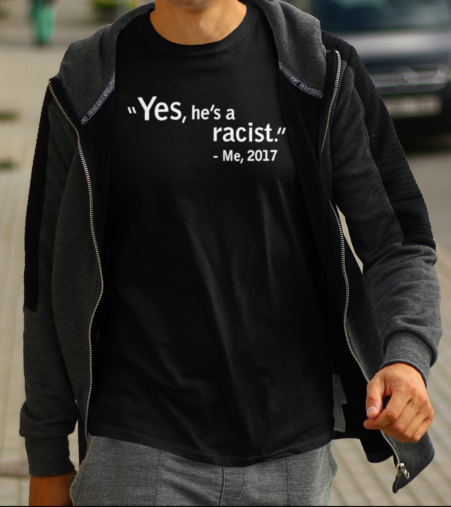 Yes He's A Racist Me 2017 T-Shirt