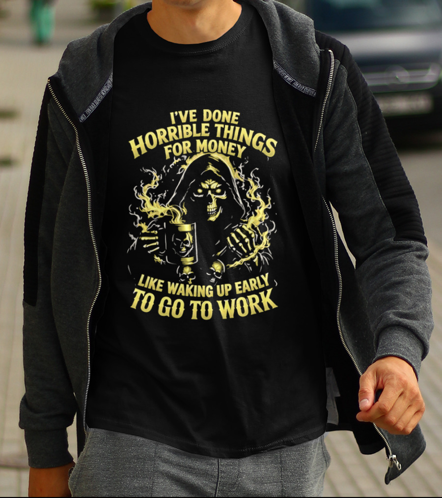I've Done Horrible Things For Money Like Waking Up Early To Go To Work Grim Reaper T-Shirt