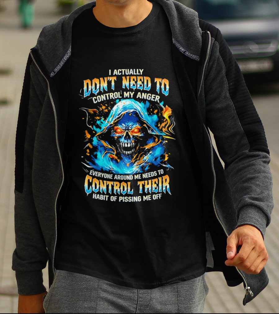 I Actually Don't Need To Control My Anger Skull Flames Everyone Around Me Needs To Control Their Habit Of Pissing Me Off T-Shirt