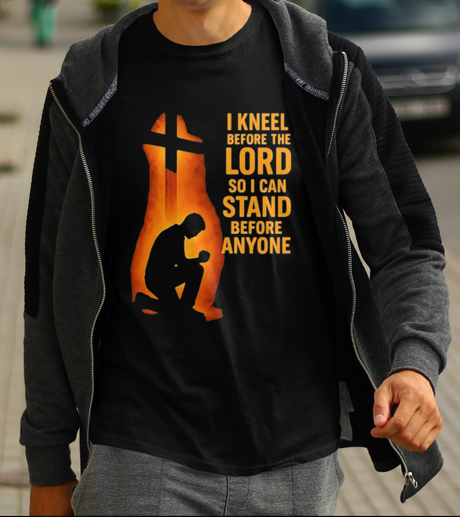 I Kneel Before The Lord So I Can Stand Before Anyone Christian Faith Inspirational T-Shirt