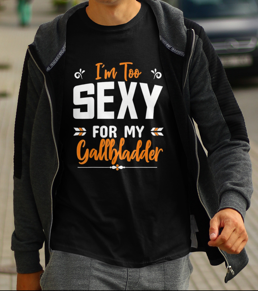 I'm Too Sexy For My Gallbladder Recovery T-Shirt