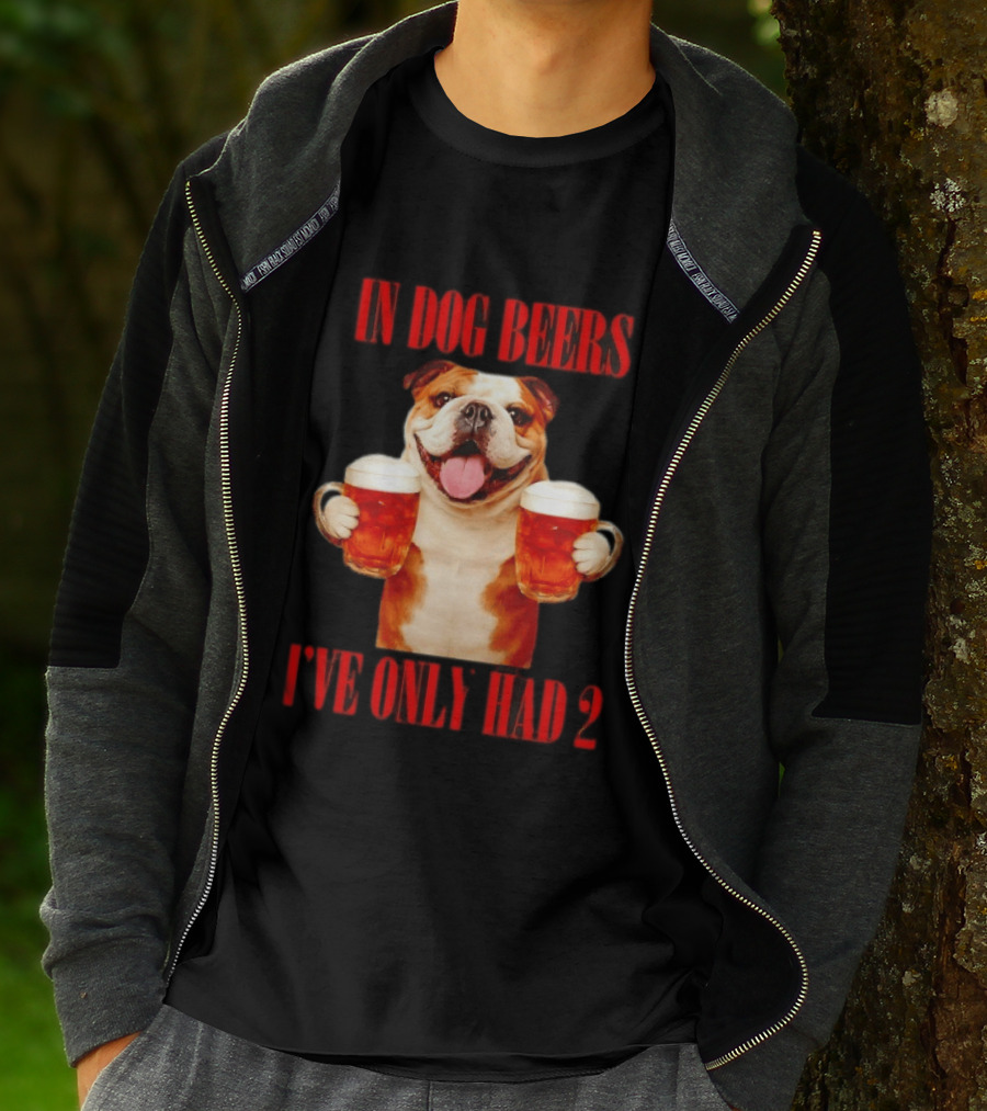 In Dog Beers I've Only Had 2 Bulldog Beer Fun T-Shirt