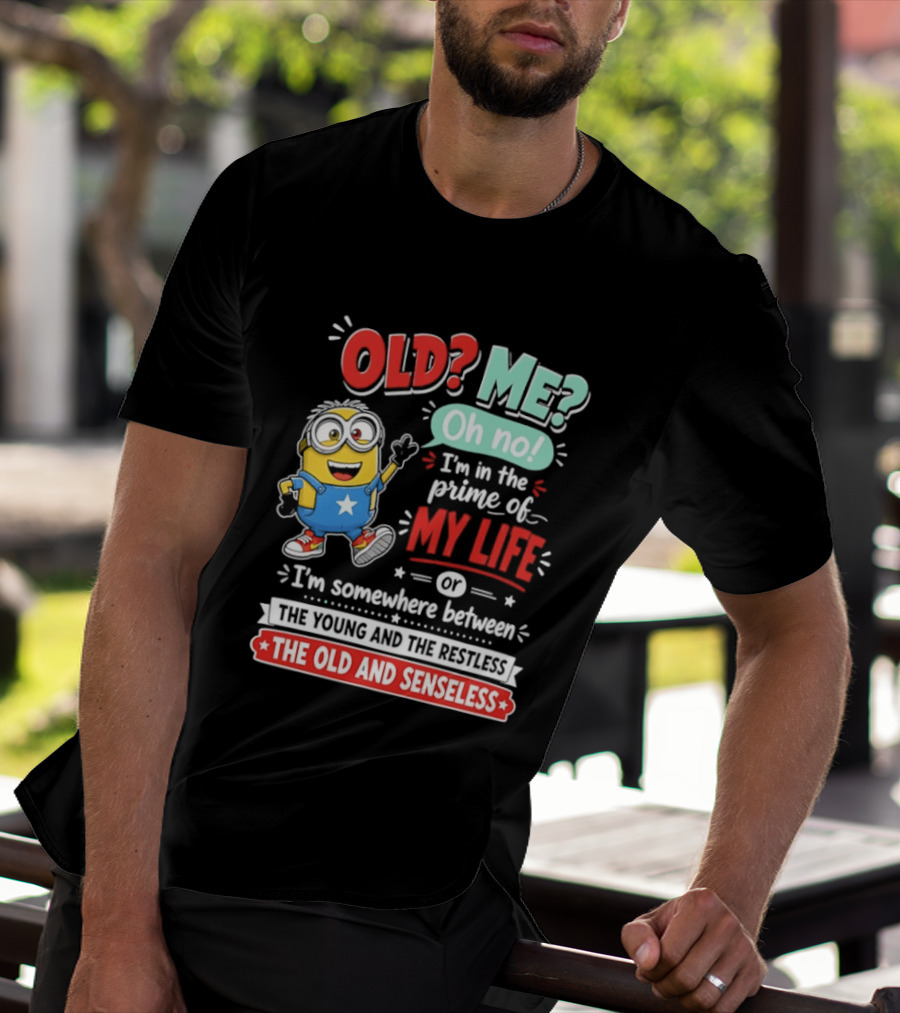 Old? Me? Oh No! I'm In The Prime Of My Life Minions Young Restless Old Senseless T-Shirt