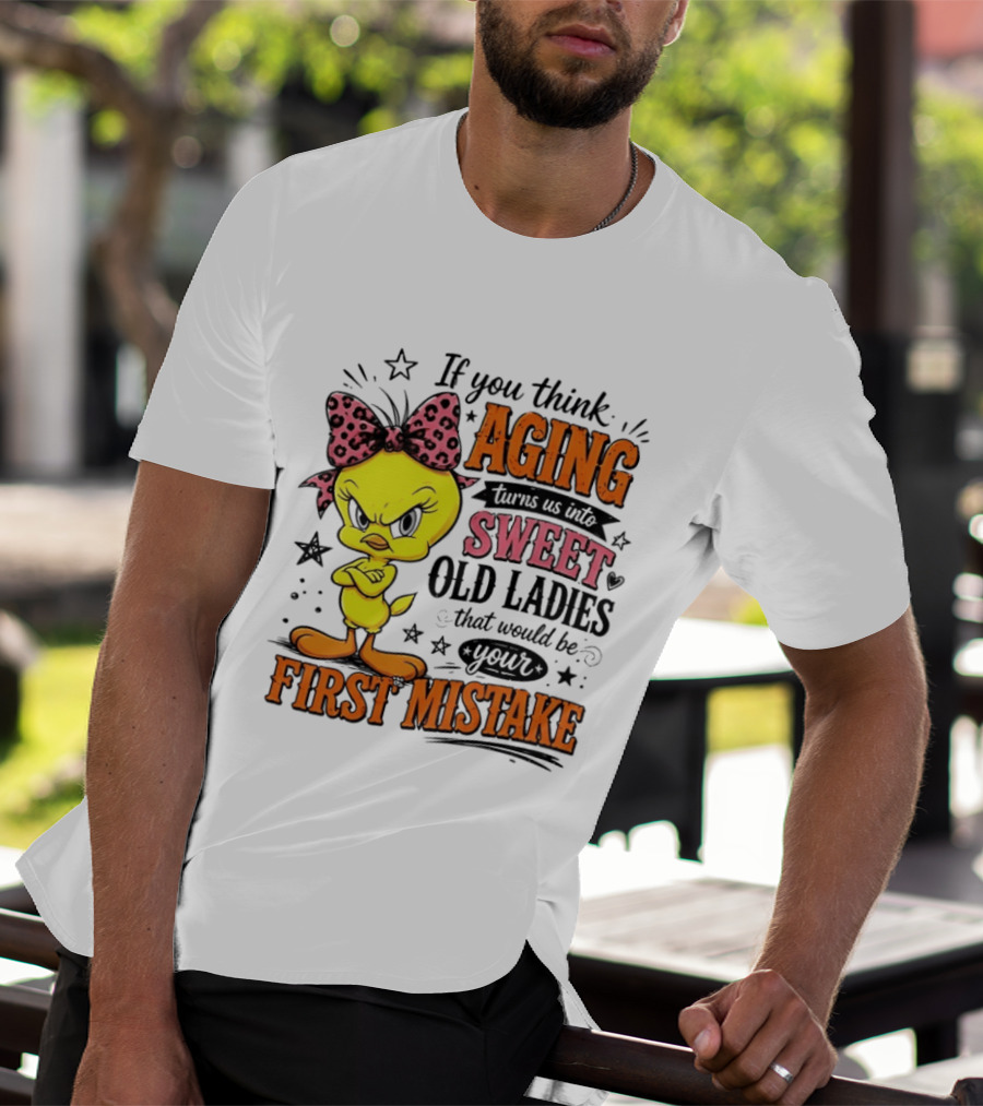 If You Think Aging Turns Us Into Sweet Old Ladies Tweety Bird First Mistake T-Shirt