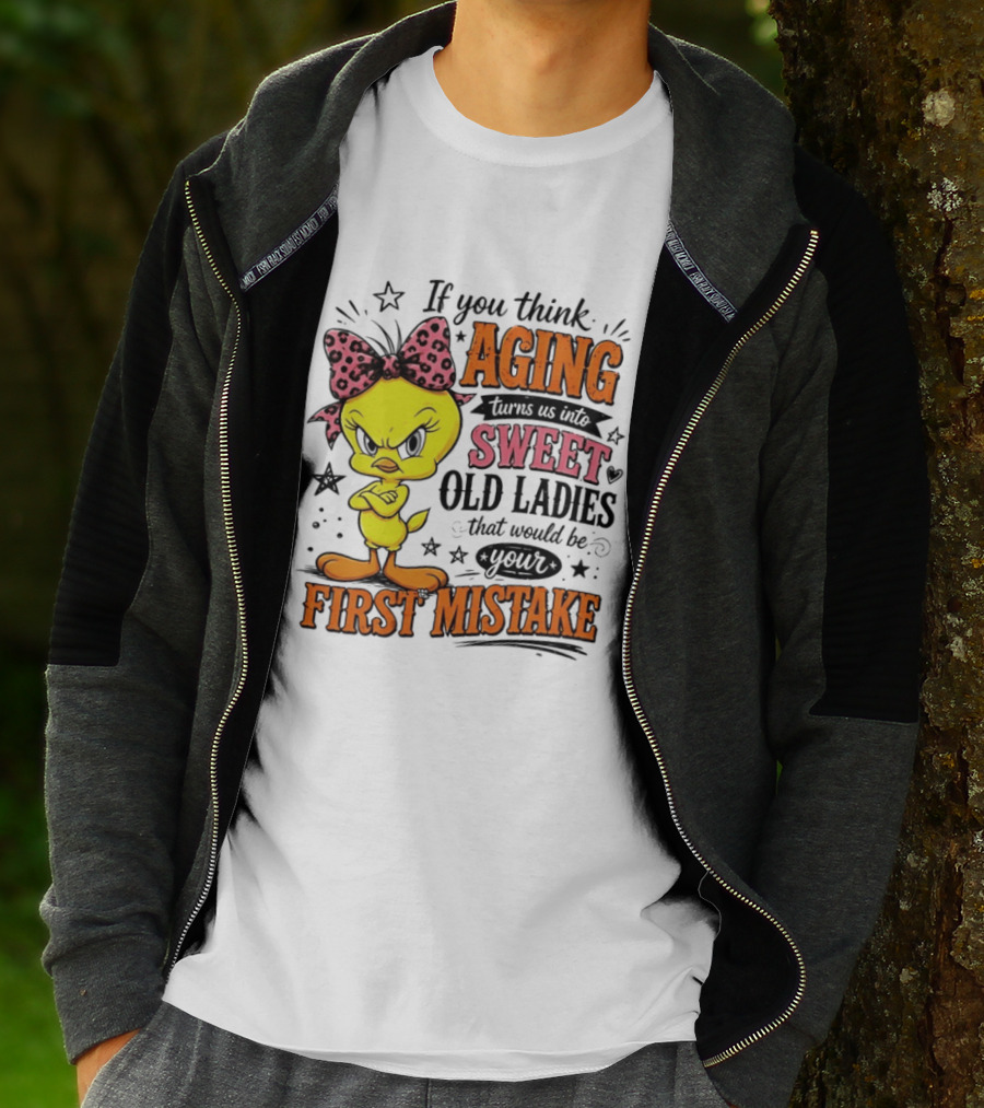 If You Think Aging Turns Us Into Sweet Old Ladies Tweety Bird First Mistake T-Shirt