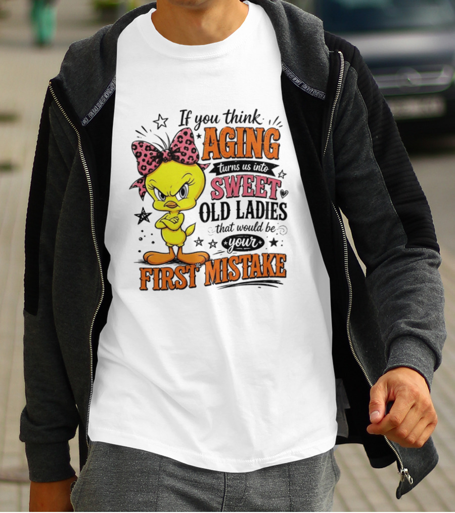 If You Think Aging Turns Us Into Sweet Old Ladies Tweety Bird First Mistake T-Shirt