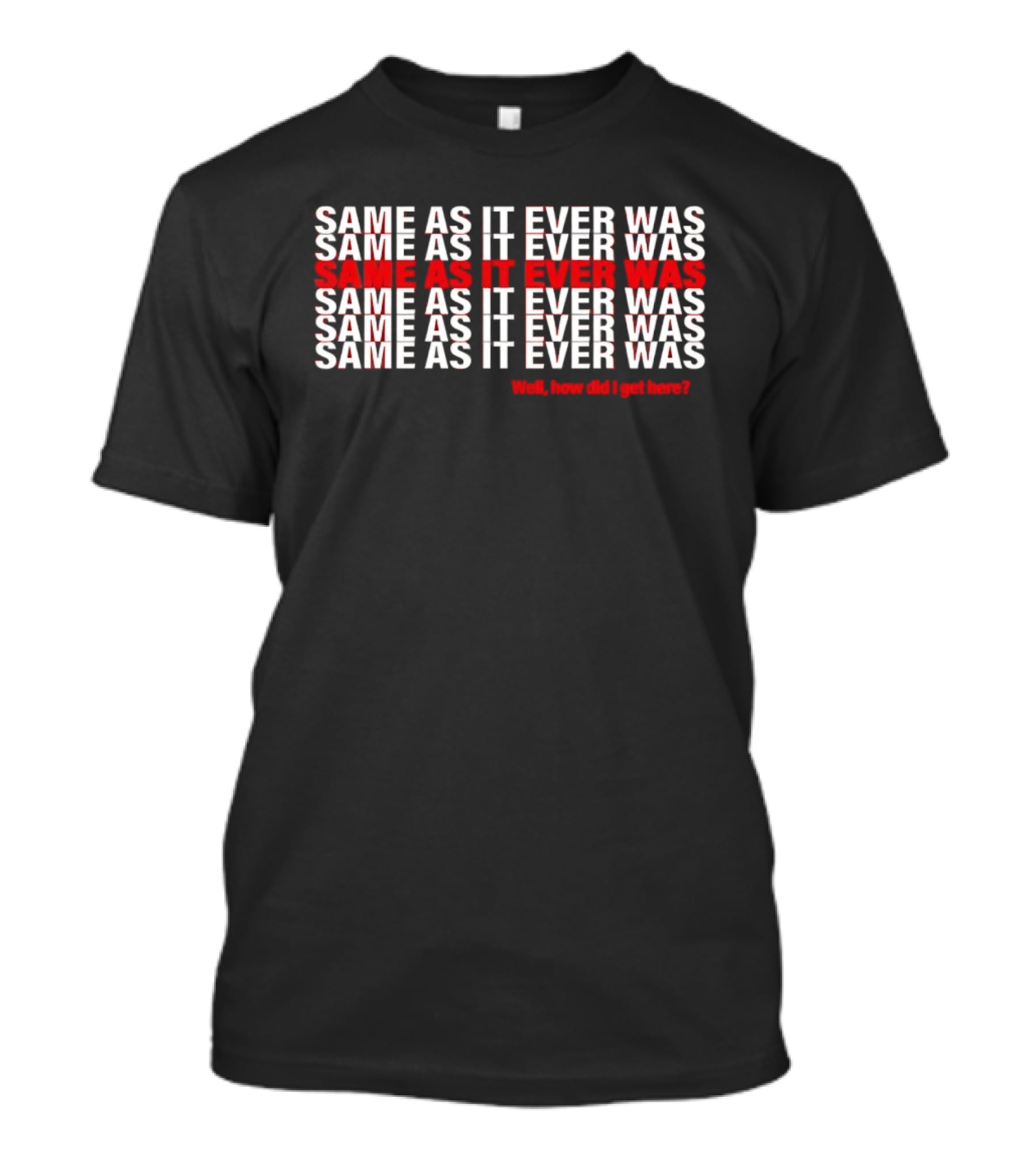 Same As It Ever Was Well How Did I Get Here Lyrics Repeated T-Shirt