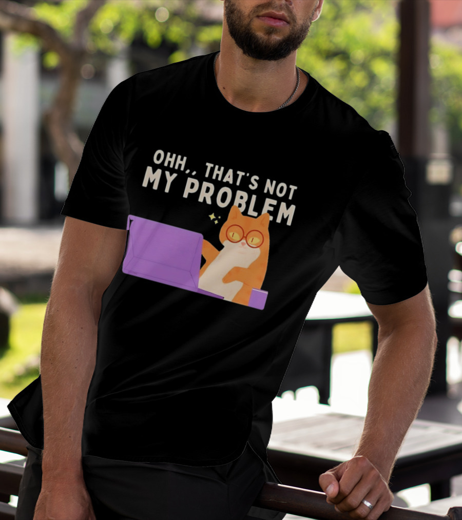 Ohh That's Not My Problem Cat With Glasses And Laptop T-Shirt