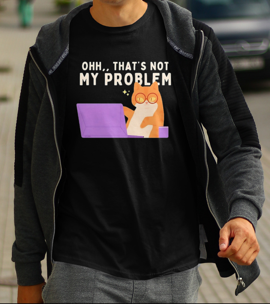 Ohh That's Not My Problem Cat With Glasses And Laptop T-Shirt