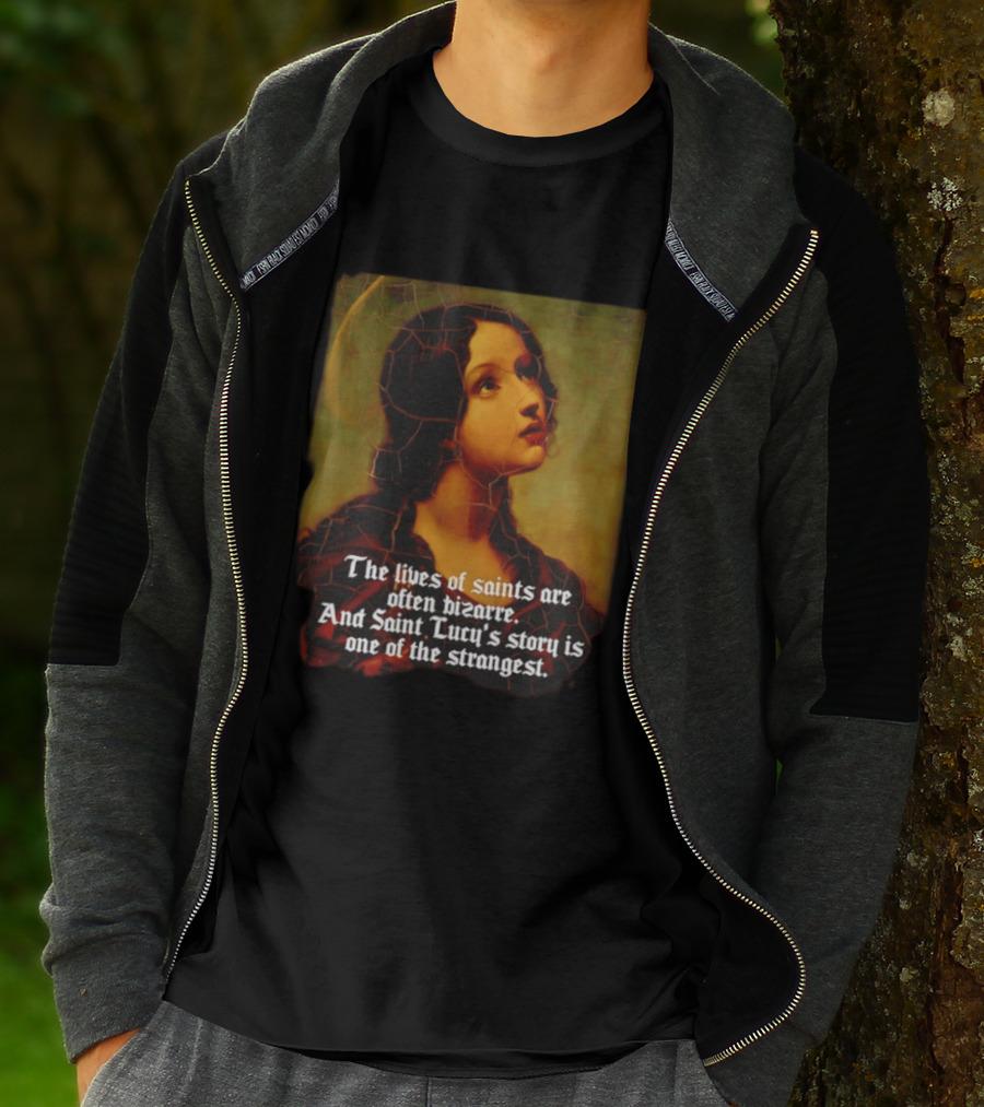 The Lives Of Saints Are Often Bizarre Saint Lucy's Story Is One Of The Strangest T-Shirt