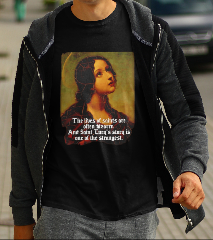 The Lives Of Saints Are Often Bizarre Saint Lucy's Story Is One Of The Strangest T-Shirt