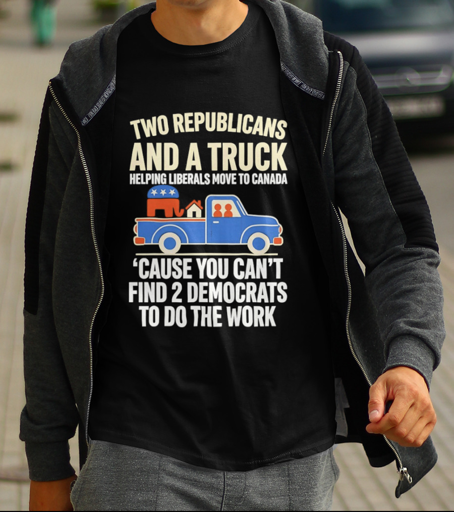 Two Republicans And A Truck Helping Liberals Move To Canada 'Cause You Can't Find 2 Democrats To Do The Work T-Shirt