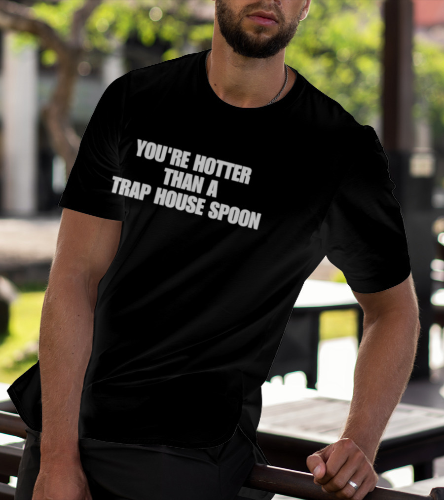 You're Hotter Than A Trap House Spoon Phrase T-Shirt