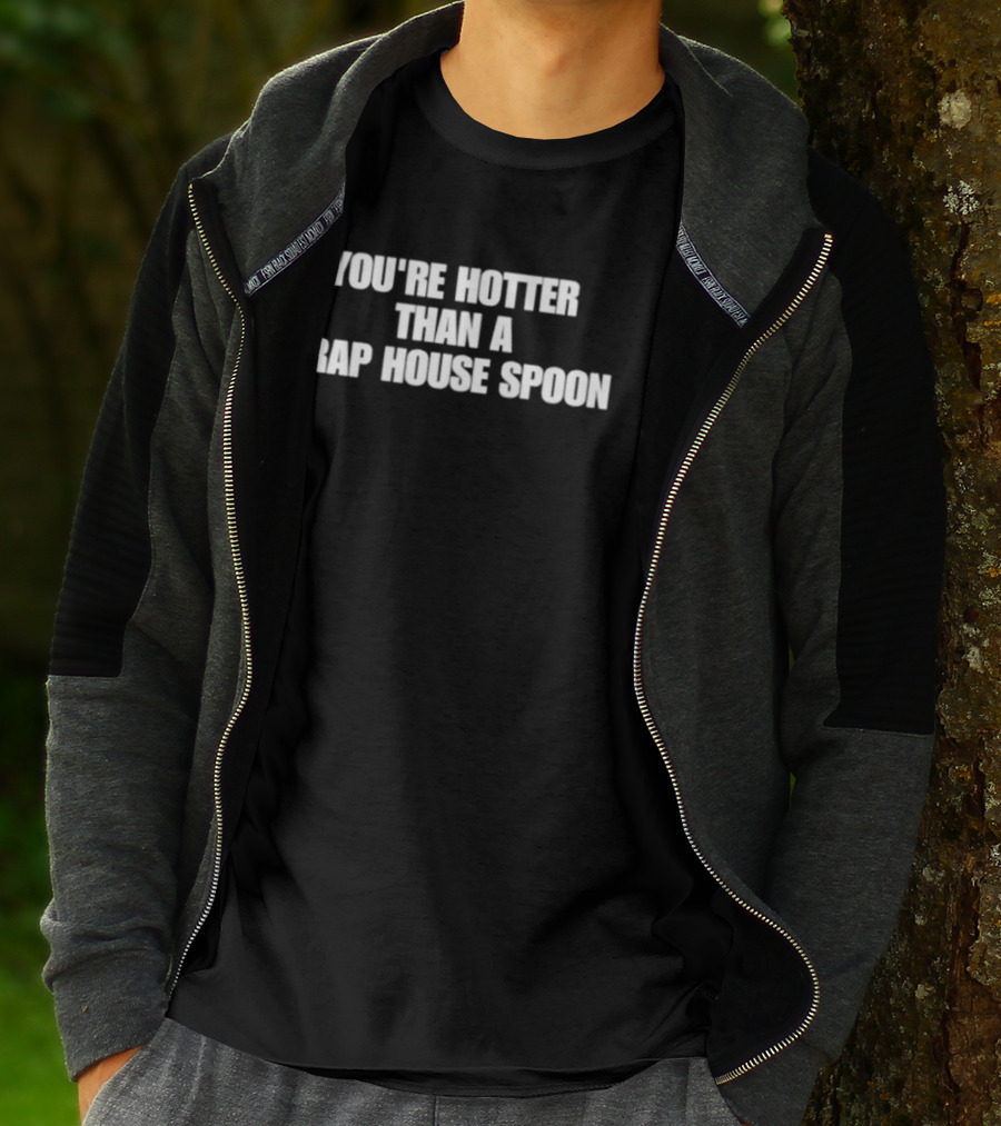 You're Hotter Than A Trap House Spoon Phrase T-Shirt