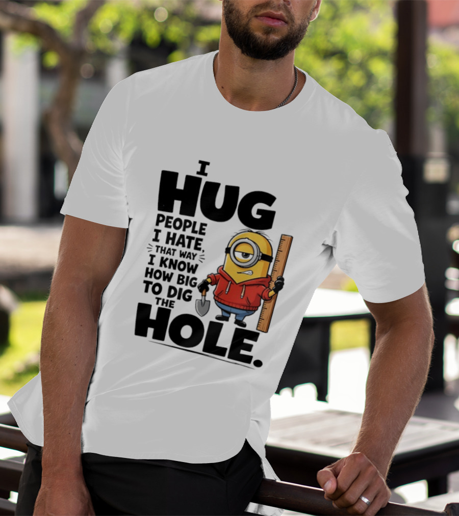 I Hug People I Hate That Way I Know How Big To Dig The Hole Minions T-Shirt