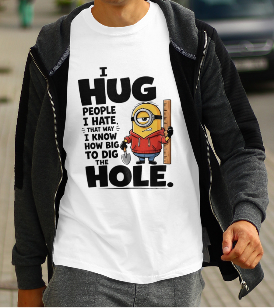 I Hug People I Hate That Way I Know How Big To Dig The Hole Minions T-Shirt