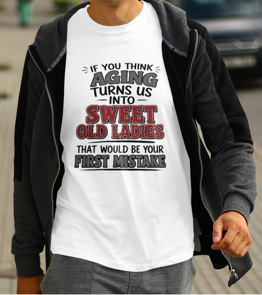 If You Think Aging Turns Us Into Sweet Old Ladies That Would Be Your First Mistake T-Shirt
