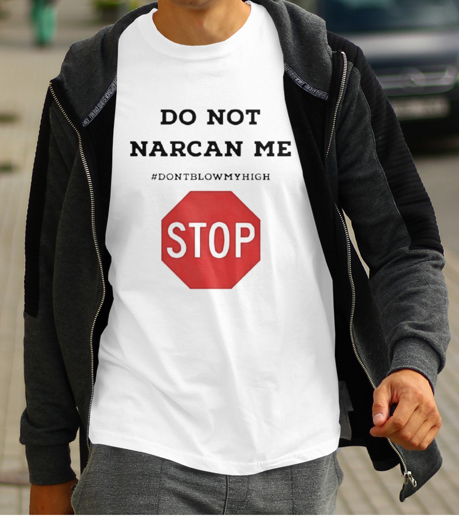 Do Not Narcan Me Stop #dontblowmyhigh T-Shirt