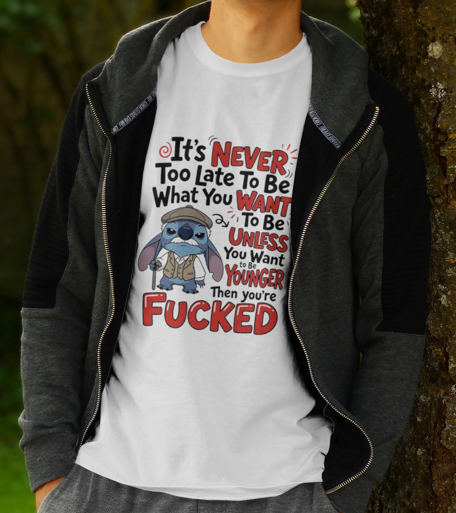 Stitch Never Too Late To Be What You Want Unless You Want To Be Younger Then You're Fucked T-Shirt