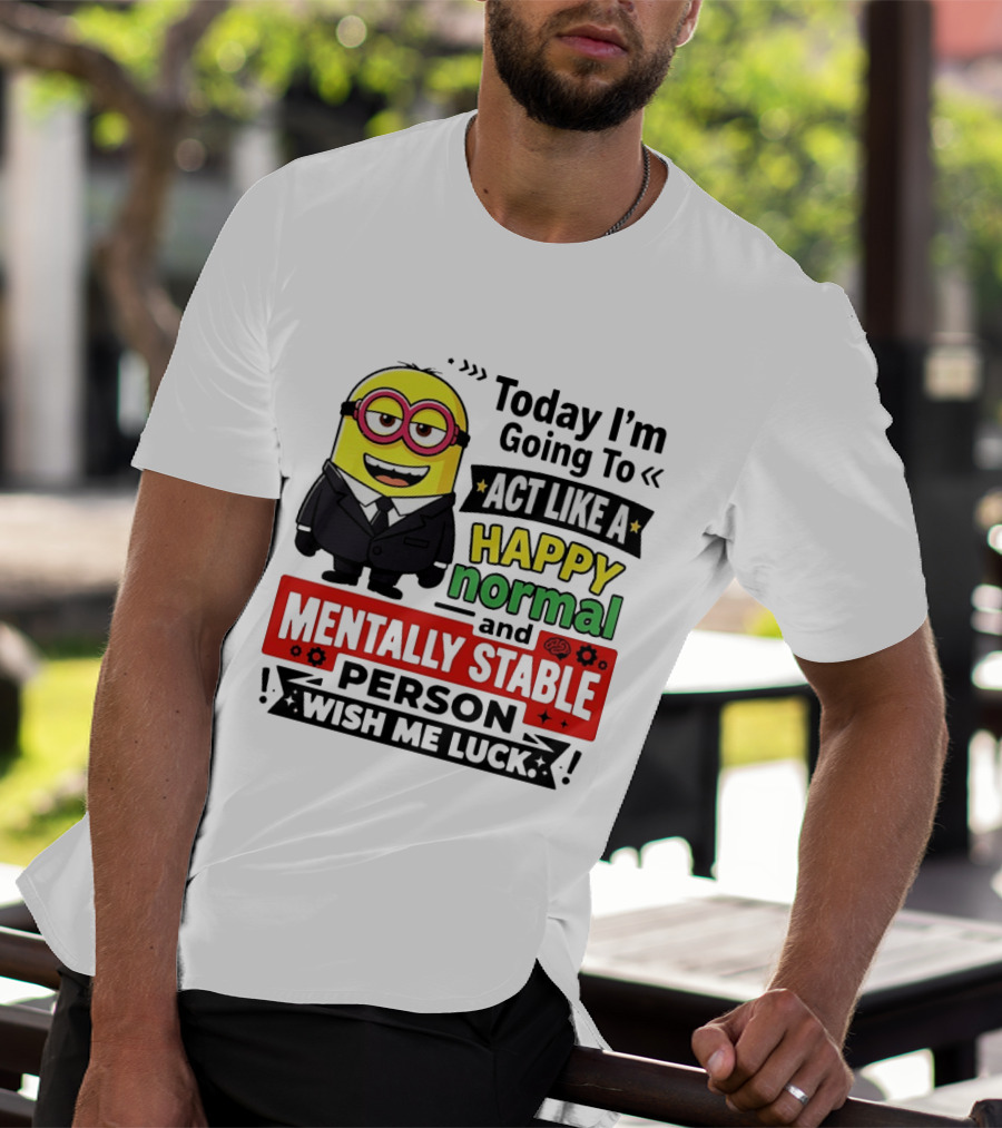 Today I'm Going To Act Like A Happy Normal And Mentally Stable Person Wish Me Luck Minion T-Shirt