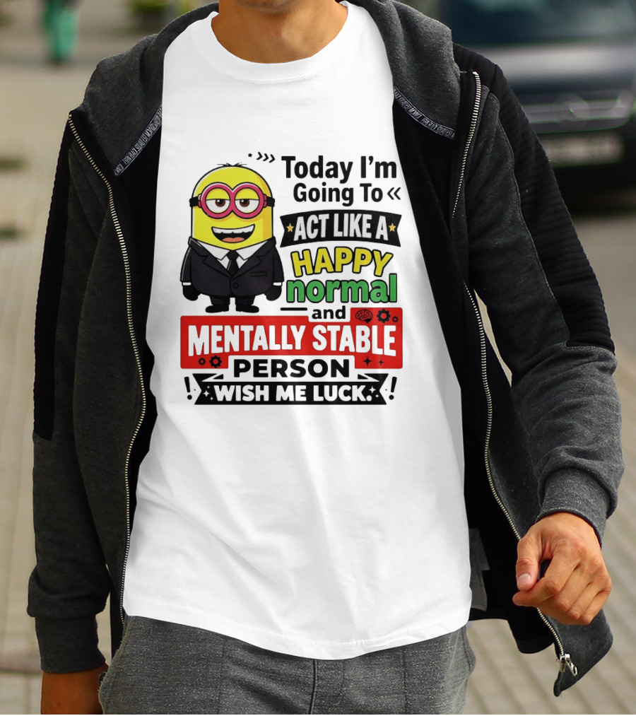 Today I'm Going To Act Like A Happy Normal And Mentally Stable Person Wish Me Luck Minion T-Shirt