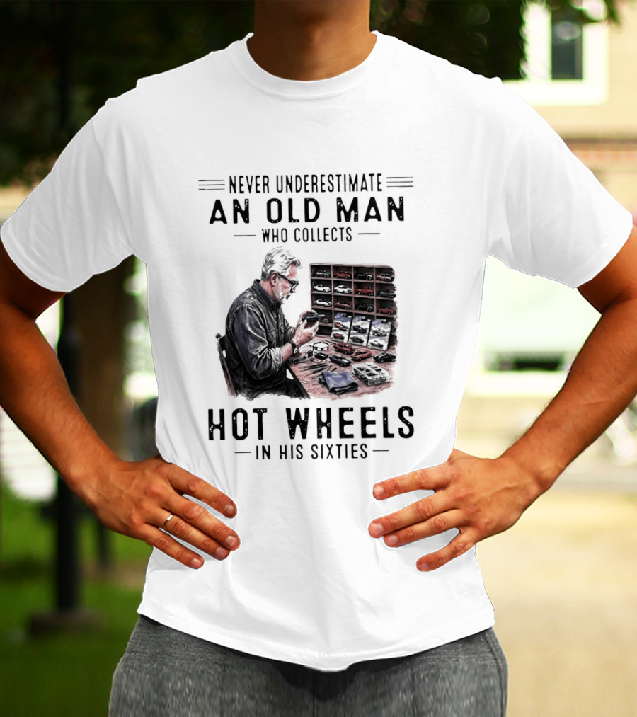 Never Underestimate An Old Man Who Collects Hot Wheels In His Sixties Enthusiast Classic Car Collection Wisdom T-Shirt