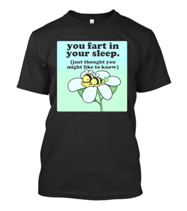 You Fart In Your Sleep Just Thought You Might Like To Know Bee On Flower T-Shirt