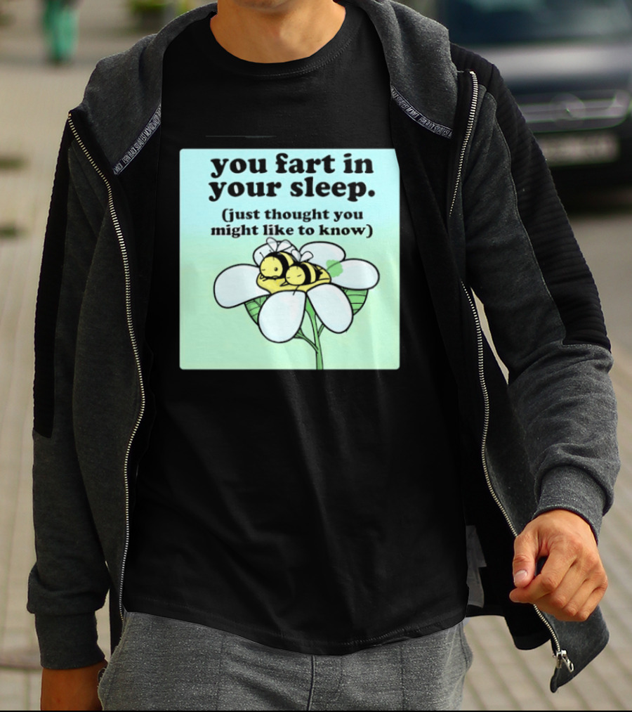 You Fart In Your Sleep Just Thought You Might Like To Know Bee On Flower T-Shirt