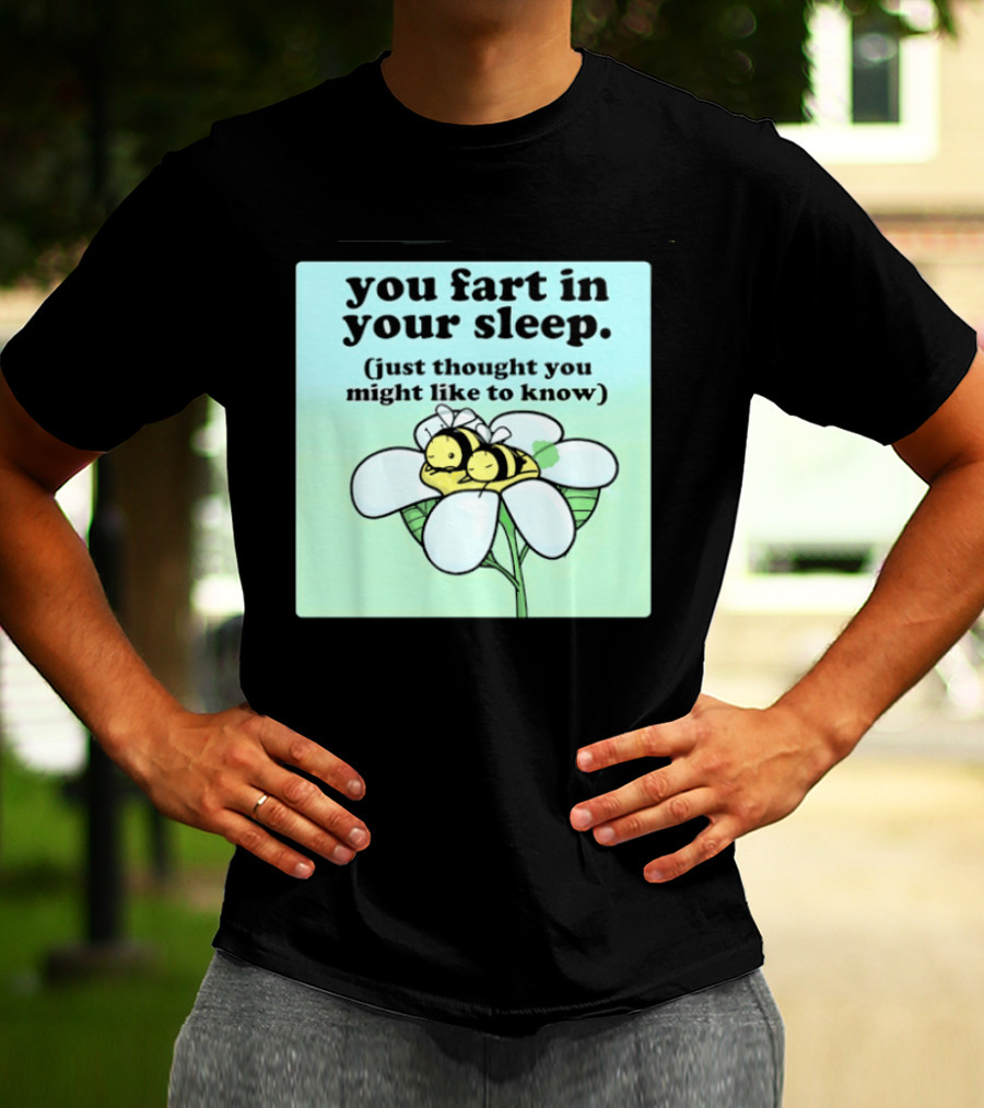You Fart In Your Sleep Just Thought You Might Like To Know Bee On Flower T-Shirt