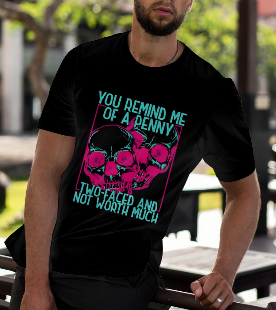 You Remind Me Of A Penny Two Faced Skulls Not Worth Much T-Shirt