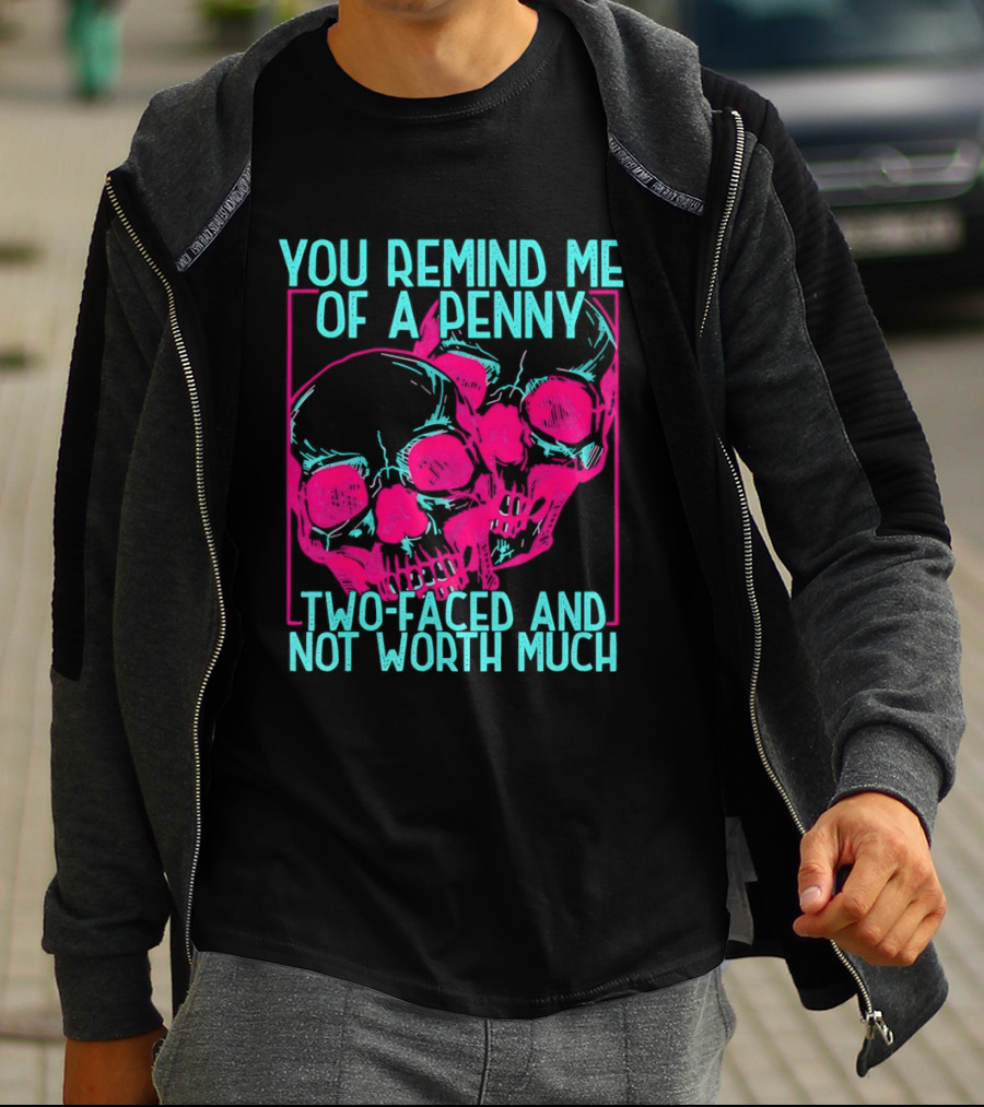 You Remind Me Of A Penny Two Faced Skulls Not Worth Much T-Shirt