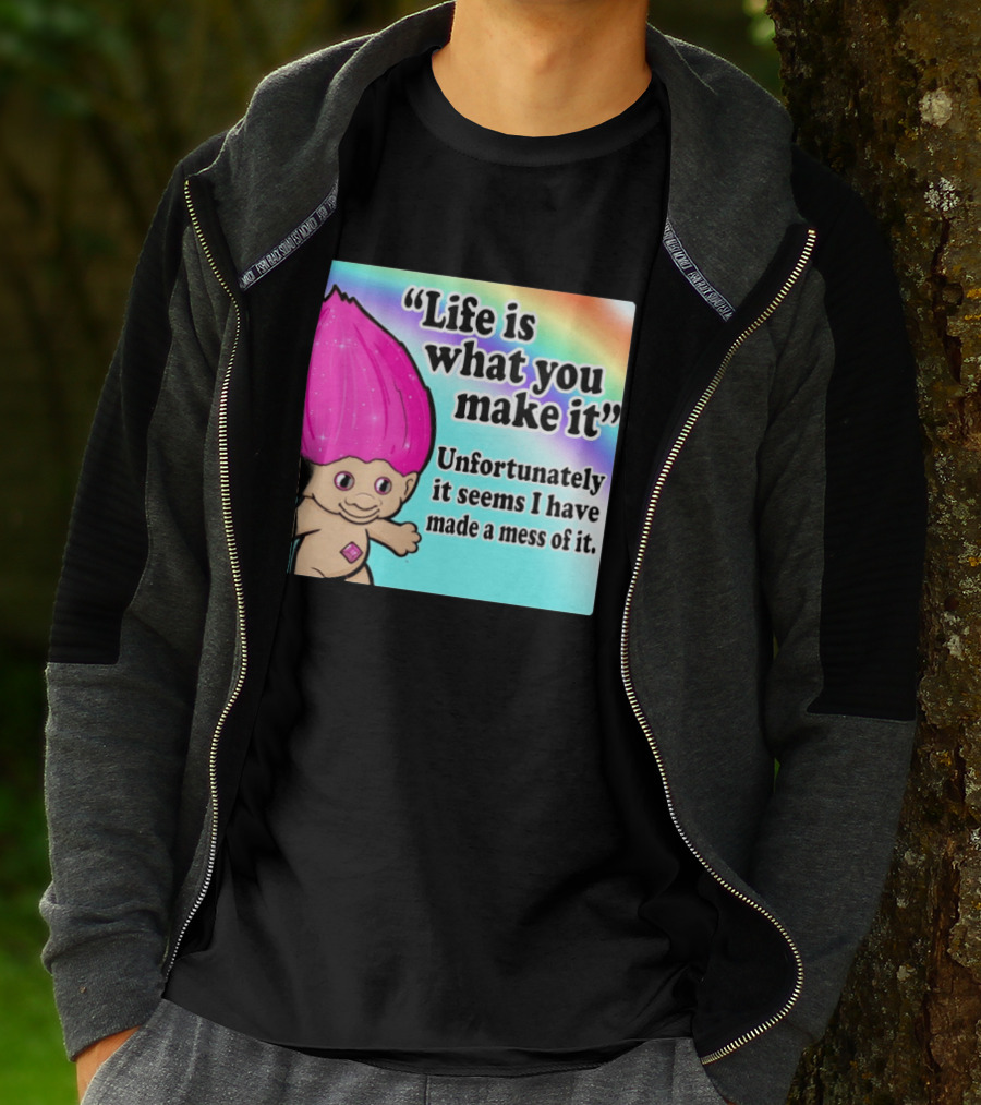 Life Is What You Make It Unfortunately It Seems I Have Made A Mess Of It Troll Rainbow T-Shirt
