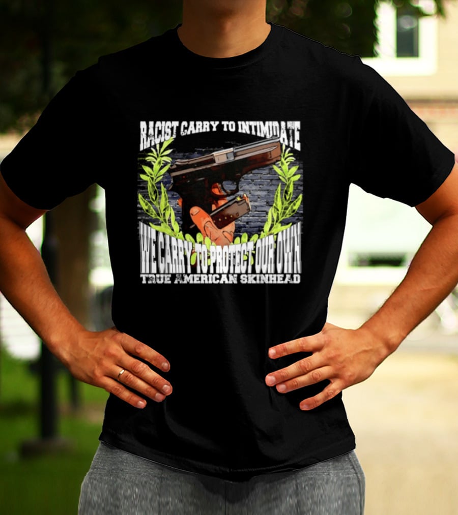 Racist Carry To Intimidate We Carry To Protect Our Own True American Skinhead T-Shirt