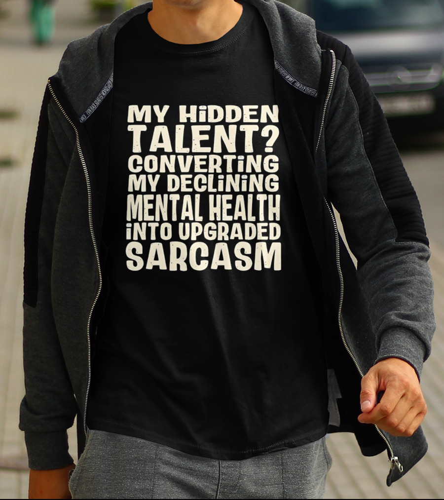 My Hidden Talent Converting Mental Health Into Upgraded Sarcasm T-Shirt