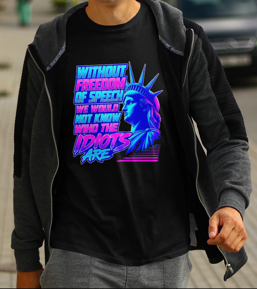 Without Freedom Of Speech We Would Not Know Who The Idiots Are Statue Of Liberty T-Shirt