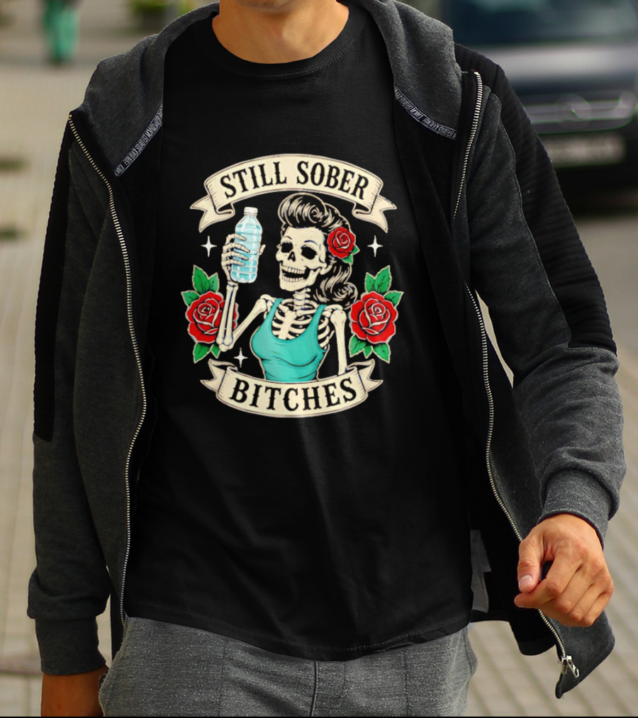 Still Sober Bitches Skeleton Woman With Water Bottle And Roses T-Shirt