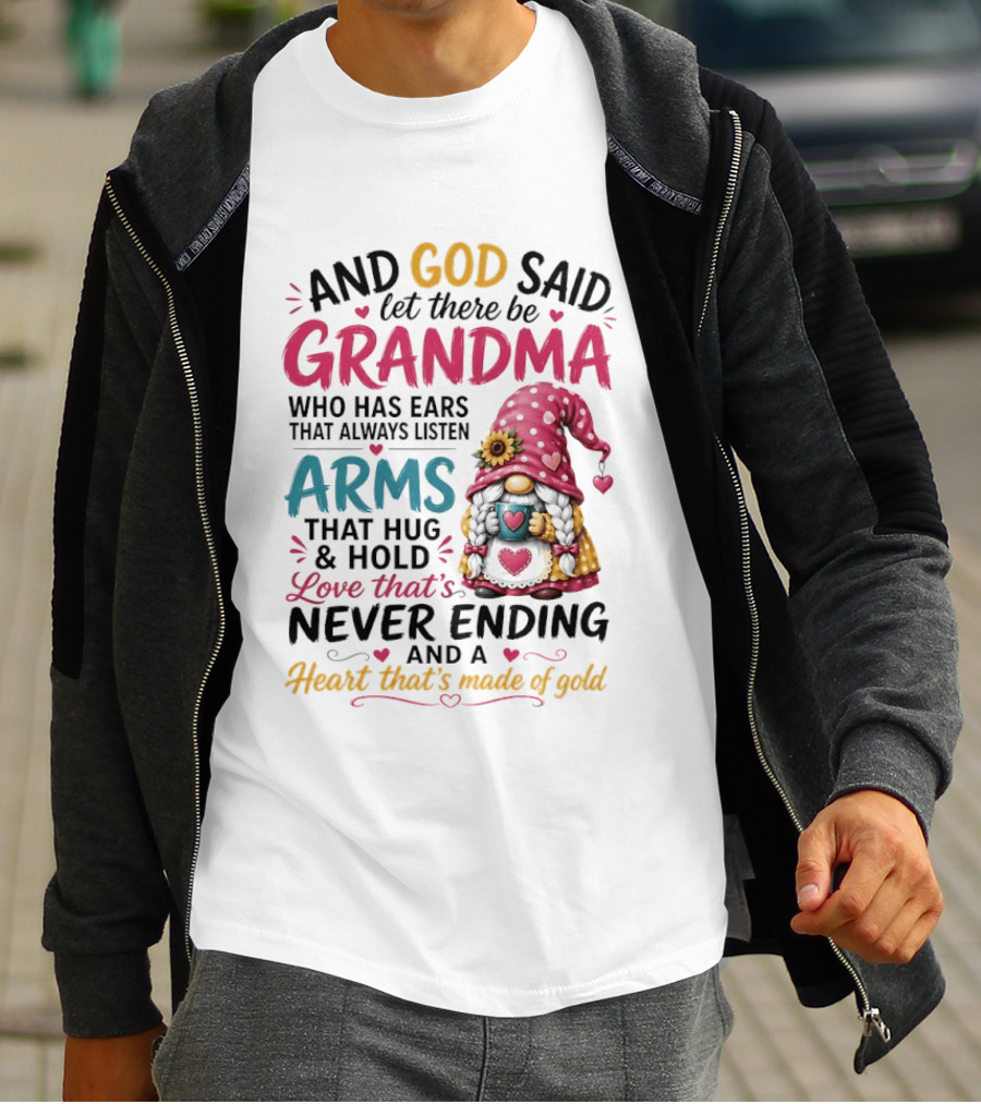 And God Said Let There Be Grandma Who Has Ears That Always Listen Arms That Hug And Hold Love That's Never Ending And A Heart That's Made Of Gold T-Shirt