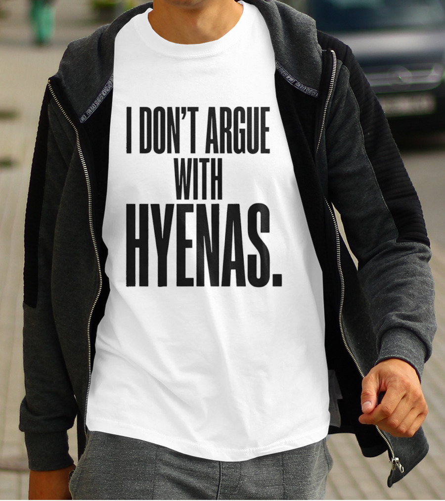 I Don't Argue With Hyenas T-Shirt