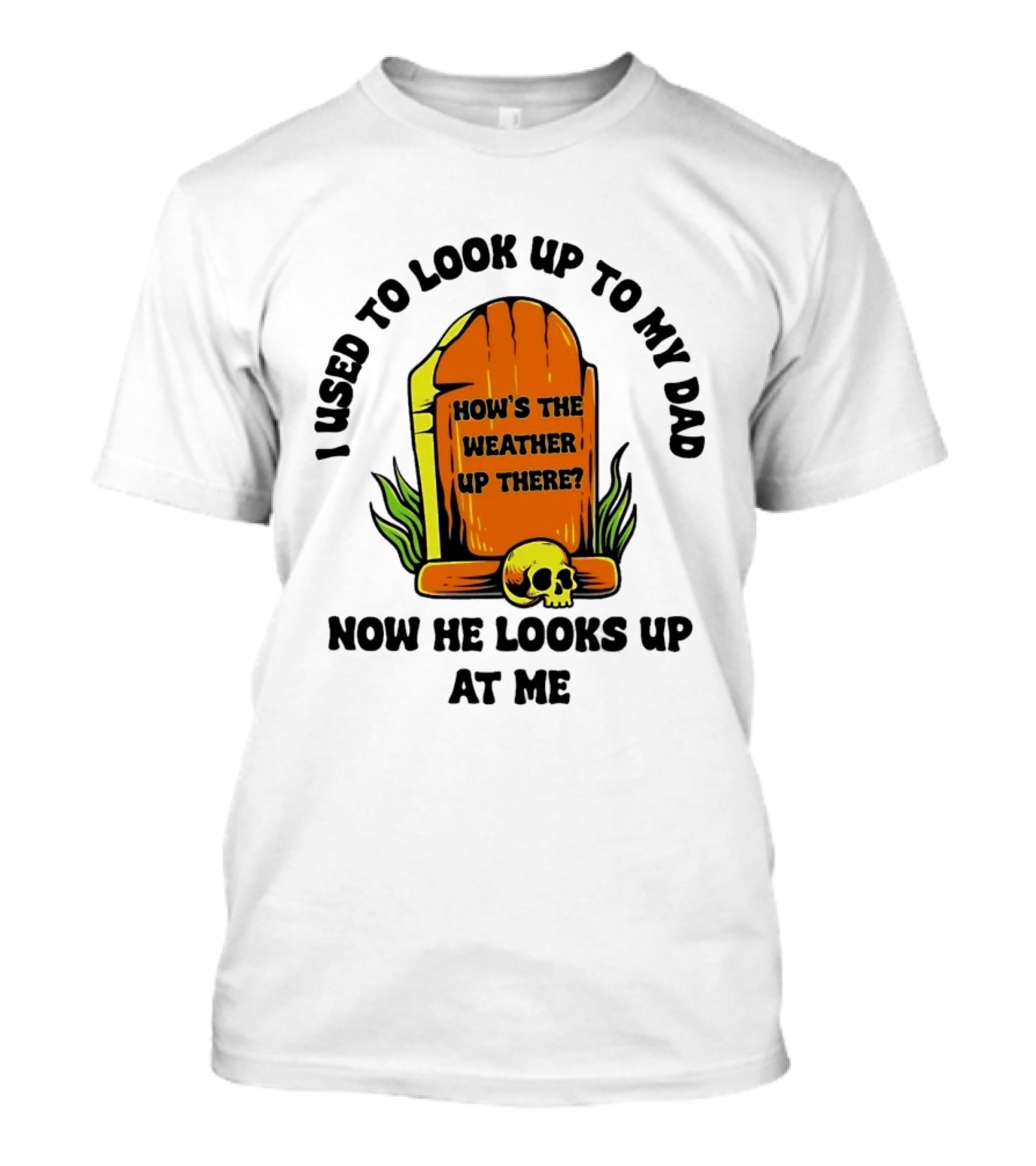 I Used To Look Up To My Dad Now He Looks Up At Me How's The Weather Up There Tombstone Skull T-Shirt