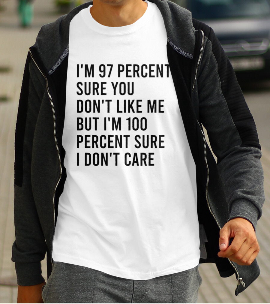 I'm 97 Percent Sure You Don't Like Me But I'm 100 Percent Sure I Don't Care T-Shirt