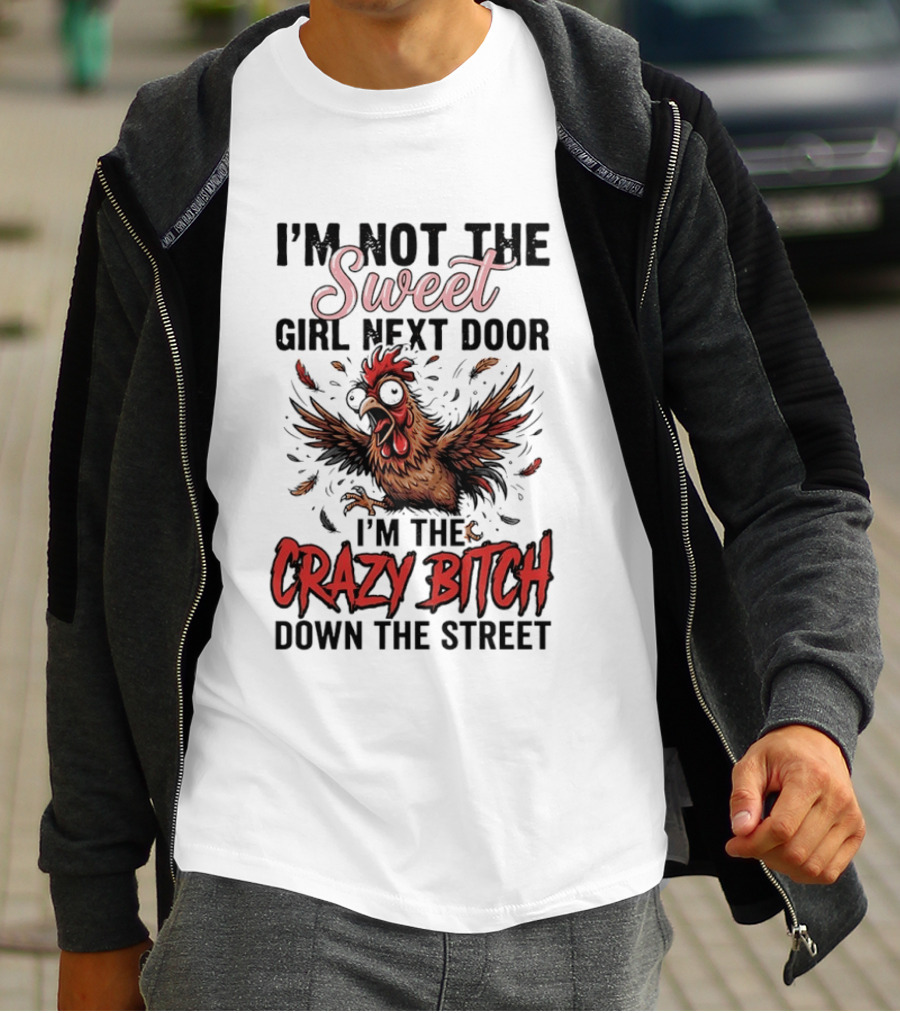 I'm Not The Sweet Girl Next Door I'm The Crazy Bitch Down The Street Chicken T-Shirt